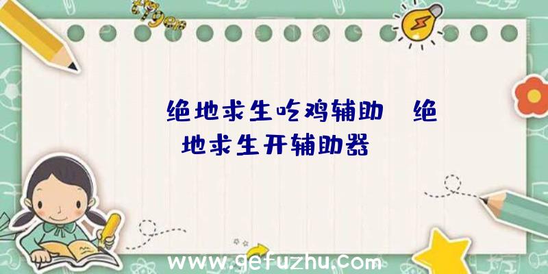 「ios绝地求生吃鸡辅助」|绝地求生开辅助器
